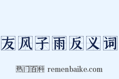友风子雨反义词是什么意思的图片